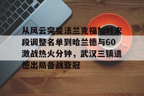 从风云突变法兰克福加时末段调整名单到哈兰德与60激战热火分钟，武汉三镇遗憾出局备战亚冠